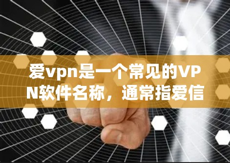 爱vpn是一个常见的VPN软件名称,通常指爱信或爱信网等。如果你指的是爱信或爱VPN,以下是一些关于如何选择和使用VPN的信息
