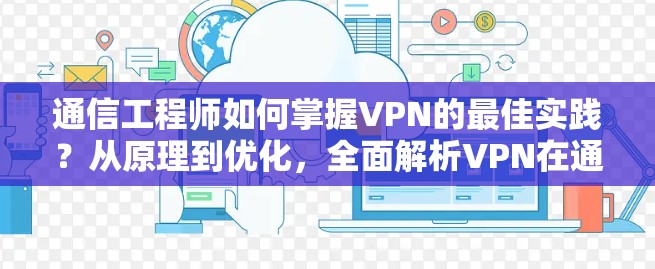 通信工程师如何掌握VPN的最佳实践?从原理到优化,全面解析VPN在通信工程中的应用