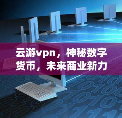 云游vpn,神秘数字货币,未来商业新力量