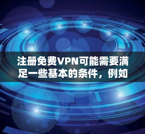 注册免费VPN可能需要满足一些基本的条件,例如流量限制、时间限制和用户数量限制。以下是一些步骤和建议,帮助你顺利完成免费VPN注册