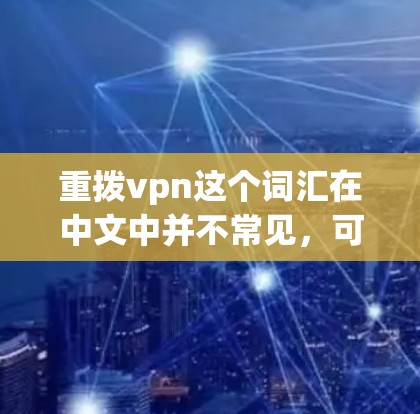 重拨vpn这个词汇在中文中并不常见,可能是一个网络术语或特定应用中的缩写。如果是重拨vpn,可能指的是某种特定的服务或功能,具体含义需要结合上下文来确定
