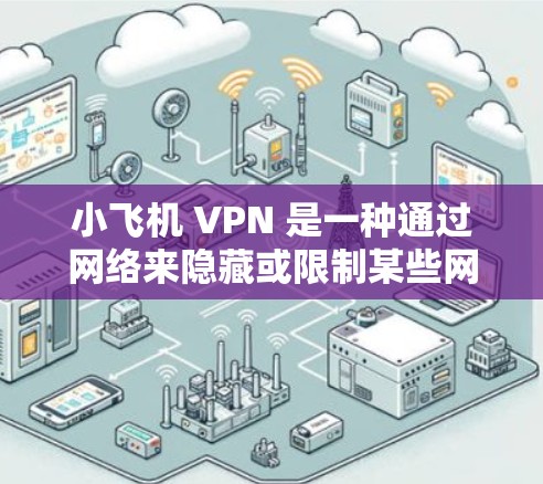 小飞机 VPN 是一种通过网络来隐藏或限制某些网站访问的网络VPN服务。它通过协议来隔离特定网站或网络,使得用户能够安全地访问这些网站或网络资源