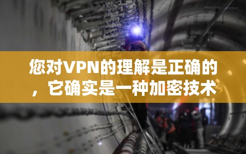 您对VPN的理解是正确的,它确实是一种加密技术,用于保护数据和隐私。以下是对VPN的更详细解释