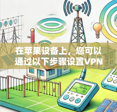 在苹果设备上,您可以通过以下步骤设置VPN