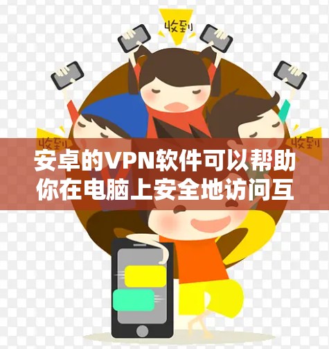 安卓的VPN软件可以帮助你在电脑上安全地访问互联网,保护你的隐私。以下是一些推荐的安卓VPN软件和工具,供你选择