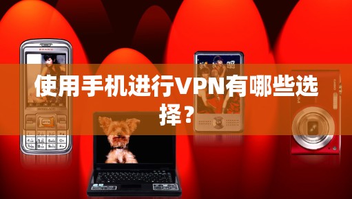 使用手机进行VPN有哪些选择?