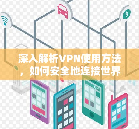 深入解析VPN使用方法,如何安全地连接世界