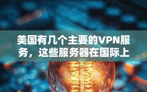 美国有几个主要的VPN服务,这些服务器在国际上广泛使用。以下是几个主要的美国VPN服务器 美国有几个主要的VPN服务,这些服务器在国际上广泛使用。以下是几个主要的美国VPN服务器