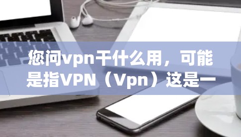 您问vpn干什么用,可能是指VPN(Vpn)这是一种用于在线视频、文件分享、加密通信等技术的网络服务。VPN的主要作用是提供加密的、远程的用户体验。以下是其主要作用 您问vpn干什么用,可能是指VPN(Vpn)这是一种用于在线视频、文件分享、加密通信等技术的网络服务。VPN的主要作用是提供加密的、远程的用户体验。以下是其主要作用