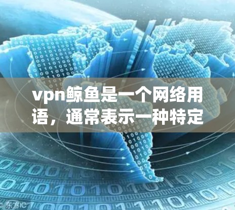 vpn鲸鱼是一个网络用语,通常表示一种特定的物品、文化符号或潮流。它在不同的语境下可能有不同的含义和解释,具体情况取决于具体语境和文化背景