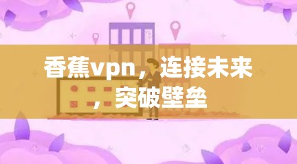 香蕉vpn,连接未来,突破壁垒 香蕉vpn,连接未来,突破壁垒