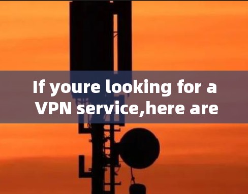 If youre looking for a VPN service,here are some reputable options: If youre looking for a VPN service,here are some reputable options: