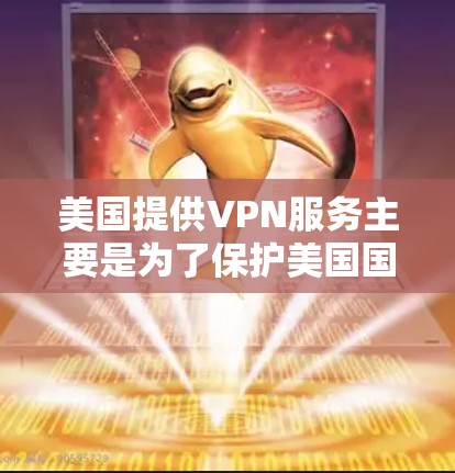 美国提供VPN服务主要是为了保护美国国内的网络环境,并遵循美国的法律法规。然而,如果你正在寻找下载美国VPN软件或服务,需要注意以下几点 美国提供VPN服务主要是为了保护美国国内的网络环境,并遵循美国的法律法规。然而,如果你正在寻找下载美国VPN软件或服务,需要注意以下几点