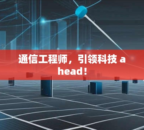 通信工程师,引领科技 ahead! 通信工程师,引领科技 ahead!