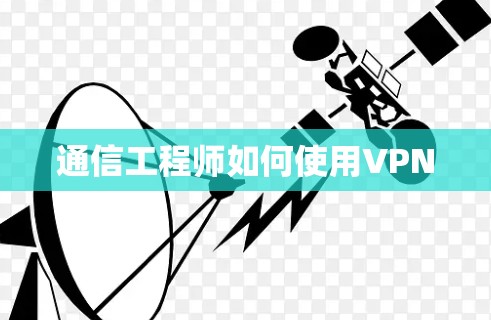 通信工程师如何使用VPN 通信工程师如何使用VPN
