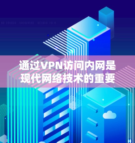 通过VPN访问内网是现代网络技术的重要应用之一,可以保护个人隐私,提升网络防御能力。以下是一些步骤和建议,帮助您通过VPN访问内网 通过VPN访问内网是现代网络技术的重要应用之一,可以保护个人隐私,提升网络防御能力。以下是一些步骤和建议,帮助您通过VPN访问内网