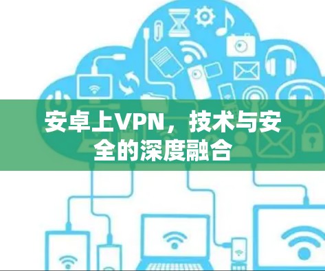 安卓上VPN,技术与安全的深度融合