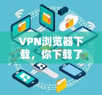 VPN浏览器下载,你下载了什么?