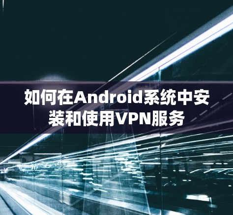 如何在Android系统中安装和使用VPN服务