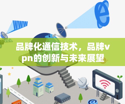 品牌化通信技术,品牌vpn的创新与未来展望 品牌化通信技术,品牌vpn的创新与未来展望