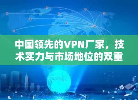 中国领先的VPN厂家,技术实力与市场地位的双重保障 中国领先的VPN厂家,技术实力与市场地位的双重保障