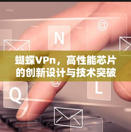 蝴蝶VPn,高性能芯片的创新设计与技术突破 蝴蝶VPn,高性能芯片的创新设计与技术突破