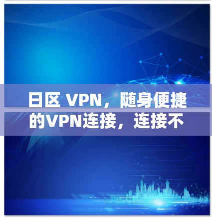 日区 VPN,随身便捷的VPN连接,连接不同日期区