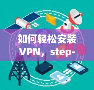 如何轻松安装VPN,step-by-step详解
