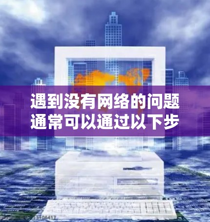 遇到没有网络的问题通常可以通过以下步骤解决