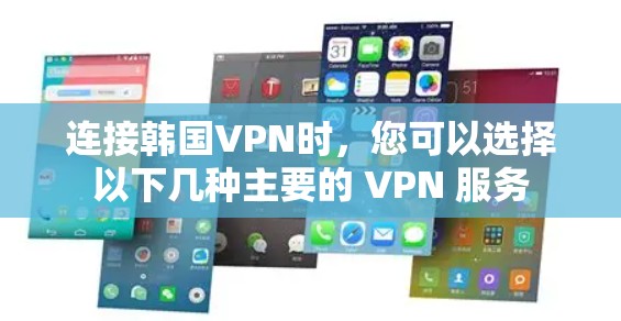 连接韩国VPN时,您可以选择以下几种主要的 VPN 服务