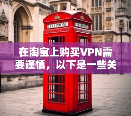 在淘宝上购买VPN需要谨慎,以下是一些关键步骤和注意事项