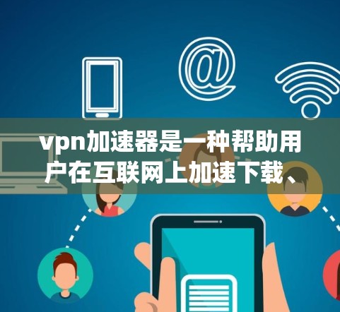vpn加速器是一种帮助用户在互联网上加速下载、文件传输或视频分解的应用程序。以下是使用VPN加速器的步骤和注意事项