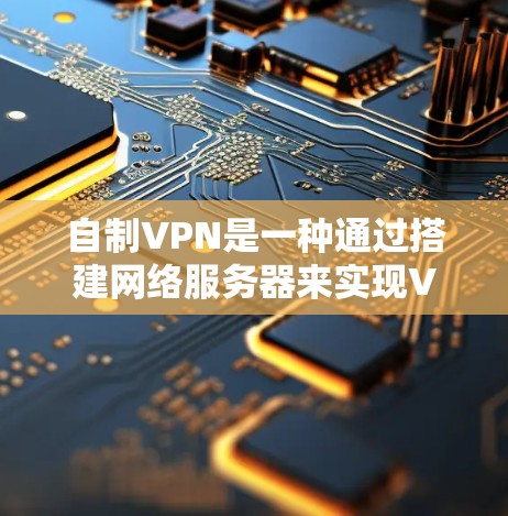 自制VPN是一种通过搭建网络服务器来实现VPN功能的设备。它允许用户在计算机上访问外部网络,提供加密的视频通话和文件传输功能。自制VPN的步骤如下
