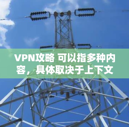 VPN攻略 可以指多种内容,具体取决于上下文。以下是一些可能的解释