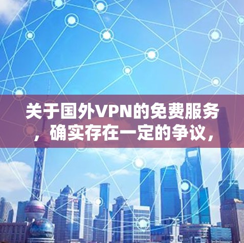 关于国外VPN的免费服务,确实存在一定的争议,因为VPN通常需要付费才能使用。然而,有一些资源可以让你在国外找到一些免费的VPN服务或资源。以下是一些常见的免费VPN资源和方法