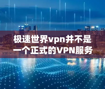 极速世界vpn并不是一个正式的VPN服务或品牌,可能是某个特定平台或个人使用的一个VPN服务。如果你指的是某个特定的VPN服务,建议你直接访问其官方网站或联系其客服获取更多信息