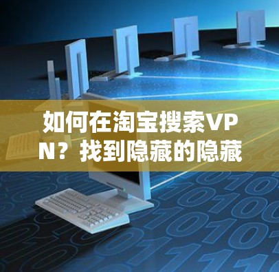 如何在淘宝搜索VPN?找到隐藏的隐藏品