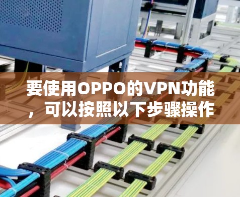 要使用OPPO的VPN功能,可以按照以下步骤操作