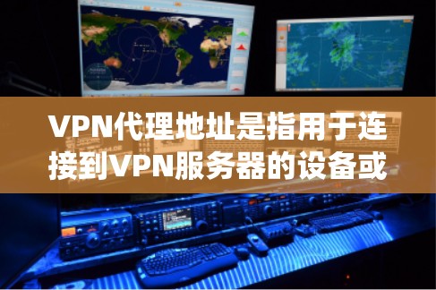 VPN代理地址是指用于连接到VPN服务器的设备或服务器的地址。这些地址通常是通过VPN协议(如OpenVPN、VPN协议等)连接到远程服务器的。以下是关于如何获取或选择VPN代理地址的一些关键点