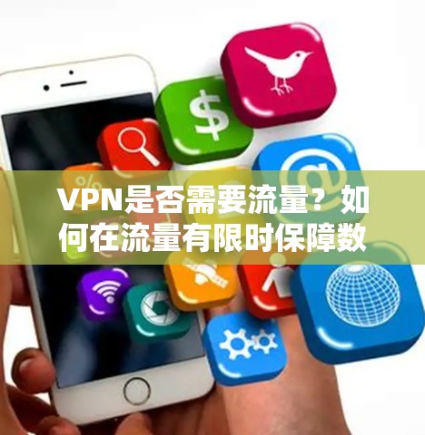 VPN是否需要流量?如何在流量有限时保障数据安全?