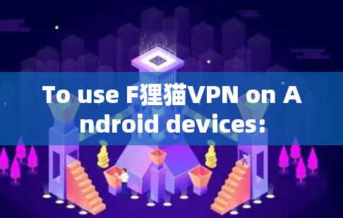 To use F狸猫VPN on Android devices: