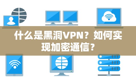 什么是黑洞VPN?如何实现加密通信?