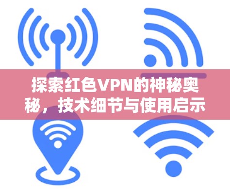 探索红色VPN的神秘奥秘,技术细节与使用启示
