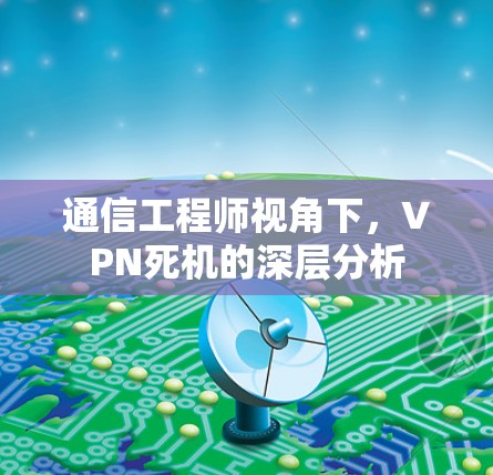 通信工程师视角下,VPN死机的深层分析