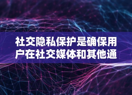 社交隐私保护是确保用户在社交媒体和其他通讯中使用的个人信息不被不必要地泄露或滥用的重要措施。以下是社交隐私保护的一些关键点和方法