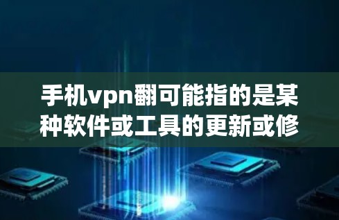 手机vpn翻可能指的是某种软件或工具的更新或修改,但具体的含义需要根据上下文来理解。如果您指的是某个特定的手机应用或软件的更新,建议您详细说明问题,以便提供更准确的解决方案