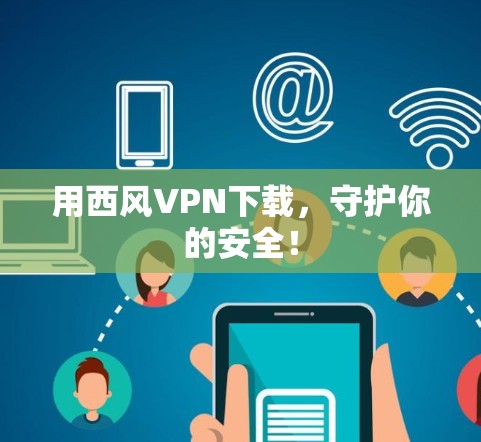 用西风VPN下载,守护你的安全!