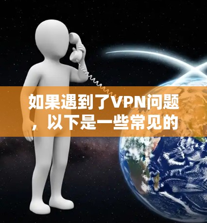 如果遇到了VPN问题,以下是一些常见的解决方法