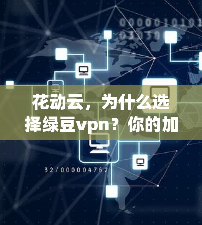 花动云,为什么选择绿豆vpn?你的加密云服务选择标准!
