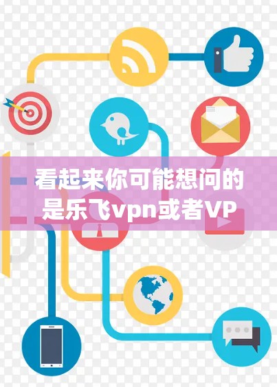 看起来你可能想问的是乐飞vpn或者VPN下载。乐飞vpn可能是一个品牌名称,而VPN下载是软件下载的常见问题。如果你需要下载VPN软件,可以考虑以下步骤